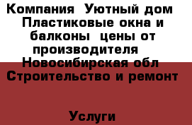 Компания “Уютный дом“.Пластиковые окна и балконы, цены от производителя. - Новосибирская обл. Строительство и ремонт » Услуги   